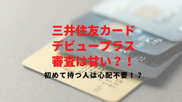 三井住友カード デビュープラスの審査は甘い？通るためのチェックポイントと審査にかかる期間を解説