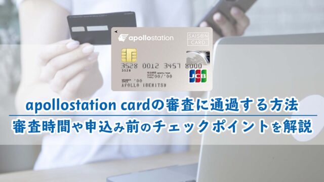 apollostation cardの審査に通過する方法｜審査時間や申込み前のチェックポイントを解説